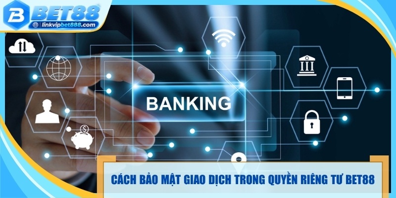 Cách bảo mật giao dịch trong quyền riêng tư bet88