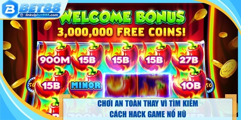 Chơi an toàn thay vì tìm kiếm cách hack game nổ hũ