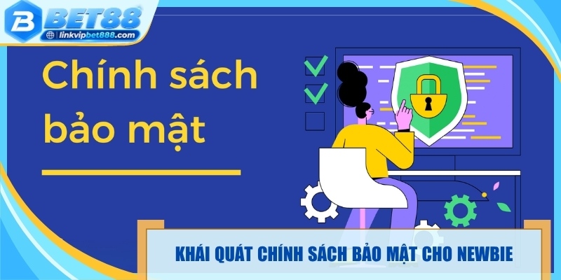 Khái quát chính sách bảo mật dành cho newbie