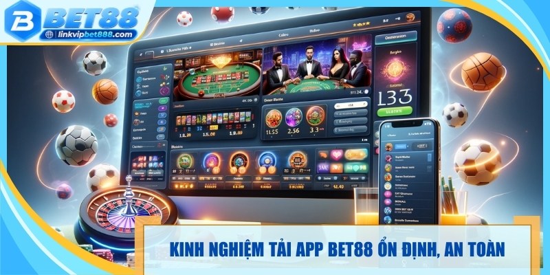 Kinh nghiệm tải app Bet88 ổn định, an toàn hơn