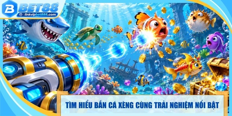 Tìm hiểu bắn cá xèng cùng trải nghiệm nổi bật